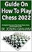 Guide On How To Play Chess 2022 : A Complete Overview of the Board, Pieces, Rules, and Strategies to Win (English Edition)