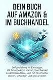 Dein Buch auf Amazon & im Buchhandel: Selfpublishing für Einsteiger: Mit Amazon KDP starten, Buchhandel zusätzlich nutzen – und mit KI schneller planen, schreiben und überarbeiten.