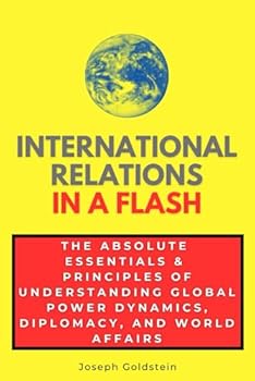 International Relations in a Flash: The Absolute Essentials & Principles of Understanding Global Power Dynamics, Diplomacy, and World Affairs (In a Flash Guides)