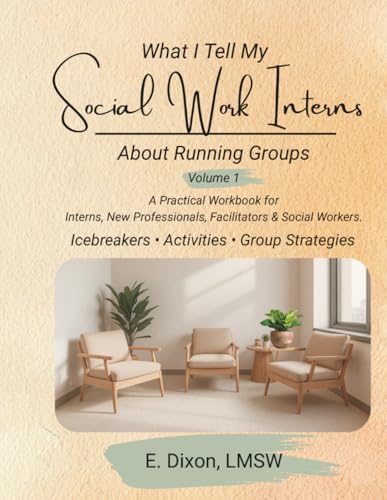 What I Tell My Social Work Interns About Running Groups: A Practical Workbook for Interns and New Professionals, Facilitators and Social Workers.