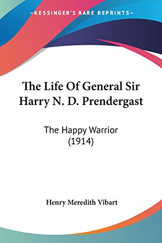 The Life Of General Sir Harry N. D. Prendergast: The Happy Warrior (1914)