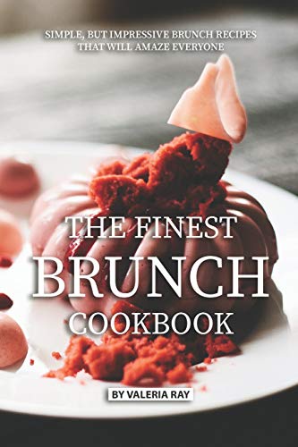 The Finest Brunch Cookbook: Simple, But Impressive Brunch Recipes That Will Amaze Everyone