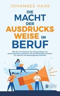 Die Macht der Ausdrucksweise im Beruf: Wie Sie mit 4 Gesetzen der Kommunikation die Ausdrucksweise verbessern und den Wortschatz erweitern - Für sicheres und überzeugendes Auftreten