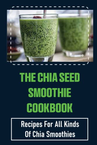 The Chia Seed Smoothie Cookbook: Recipes For All Kinds Of