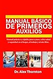  MANUAL BÁSICO DE PRIMEROS AUXILIOS: Manual práctico y rápido, paso a paso, sobre salud y seguridad en el hogar, el trabajo y al aire libre