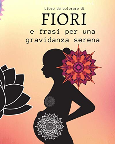 Libro da colorare di fiori e frasi per una gravidanza serena: Nuova edizione per chi preferisce i fiori ai mandala: troverete tante pagine di fiori da ... e la sicurezza della donna in gravidanz