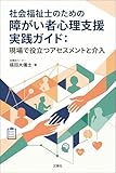 社会福祉士のための障がい者心理支援実践ガイド: 現場で役立つアセスメントと介入