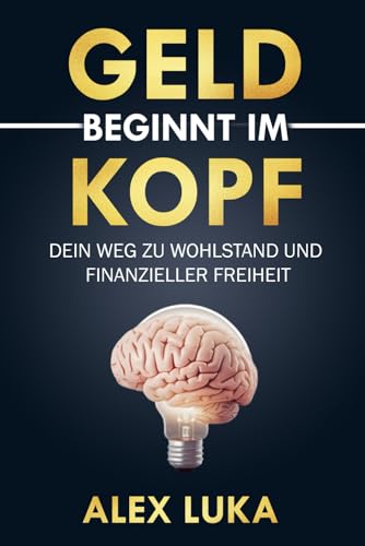 Geld beginnt im Kopf: Dein Weg zu Wohlstand und finanzieller Freiheit