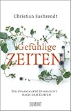 Gefühlige Zeiten: Die zwanghafte Sehnsucht nach dem Echten - Christian Saehrendt 
