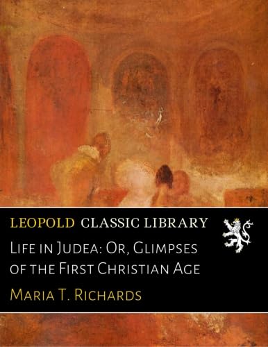 Life in Judea: Or, Glimpses of the First Christian Age