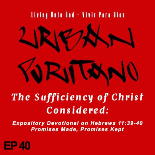 The Sufficiency of Christ Considered: Hebrews 11:39-40 - Promises Made, Promises Kept