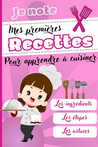 Je note mes premières recettes pour apprendre à cuisiner: Cahier de recettes à remplir pour enfant fille de 7 à 10 ans