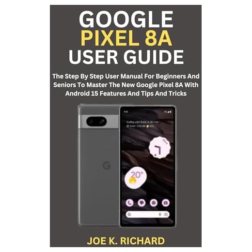 GOOGLE PIXEL 8A USER GUIDE: The Step By Step User Manual For Beginners And Seniors To Master The New Google Pixel 8A With Android 15 Features And Tips And Tricks (English Edition)