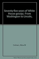 Seventy-five years of White House gossip;: From Washington to Lincoln, B00085X68U Book Cover