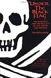 Under the Black Flag: The Romance and the Reality of Life Among the Pirates