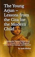 The Young Arjun – Lessons from the Gita for the Modern Child: Awakening the Warrior Within Every Child — Lessons from the Bhagavad Gita for Focus, Courage, and Character B0G2SWJNWC Book Cover