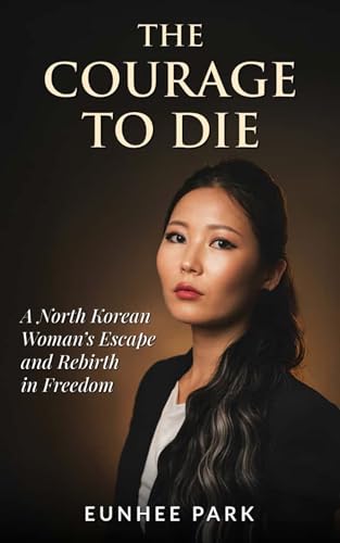 The Courage To Die: A North Korean Woman’s Escape and Rebirth in Freedom