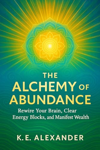 The Alchemy of Abundance: Rewire Your Brain, Clear Energy Blocks, and Manifest Wealth (English Edition)