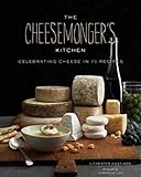 The Cheesemongers Kitchen: Celebrating Cheese in 90 Recipes