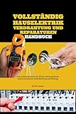 Vollständig Hauselektrik Verdrahtung Und Reparaturen Handbuch: Eine praktische Schritt-für-Schritt-Anleitung für die sichere Installation, Fehlerbehebung und Wartung