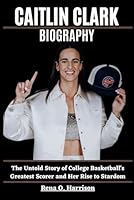 Caitlin Clark Biography: The Untold Story of College Basketball's Greatest Scorer and Her Rise to Stardom B0F6C5F83G Book Cover