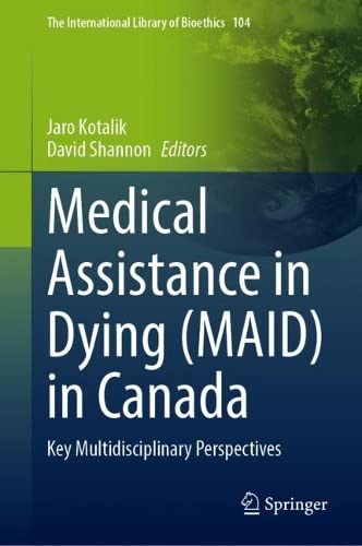 Medical Assistance in Dying (MAID) in Canada: Key Multidisciplinary Perspectives (The International Library of Bioethics, 104)