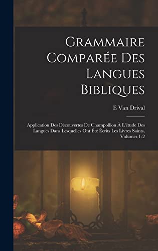 Grammaire Comparée Des Langues Bibliques: Application Des Découvertes De Champollion À L'étude Des Langues Dans Lesquelles Ont Été Écrits Les Livres Saints, Volumes 1-2 (French Edition)