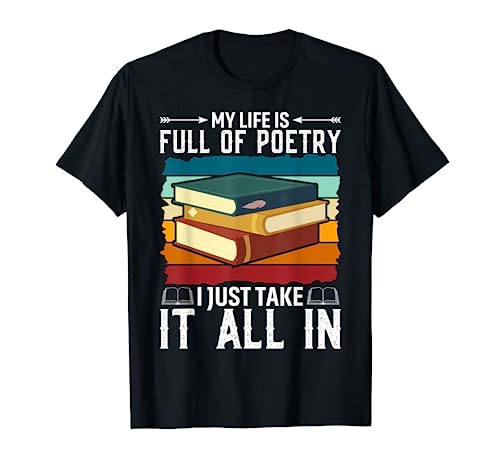 My Life Is Full Of Poetry I Just Take It All In Poet Poem T-Shirt