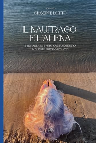 Il naufrago e l'aliena: Se il passato e il futuro si fondessero in questo preciso istante?
