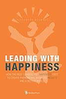 Leading With Happiness: How the Best Leaders Put Happiness First to Create Phenomenal Business Results and a Better World 8799451360 Book Cover