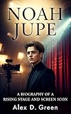 NOAH JUPE : A Biography of a Rising Stage and Screen Icon