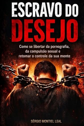  ESCRAVO DO DESEJO: COMO SE LIBERTAR DA PORNOGRAFIA, DA COMPULSÃO SEXUAL E RETOMAR O CONTROLE DA SUA MENTE