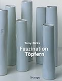  Faszination Töpfern: Ein Anleitungsbuch für einfaches und anspruchsvolles Töpfern