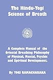 The Hindu-Yogi Science Of Breath: A Complete Manual Of The Breathing Philosophy Of Physical Mental Psychic & Spiritual Development
