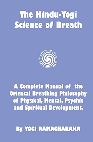 The Hindu-Yogi Science Of Breath: A Complete Manual Of The Breathing Philosophy Of Physical Mental Psychic &...