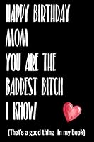 Happy Birthday Mom You Are The Baddest Bitch I Know (That's a good thing in my book): Get this funny journal for you bad ass mom that you love a ... better than a card 6x9 journal lined 1691207233 Book Cover