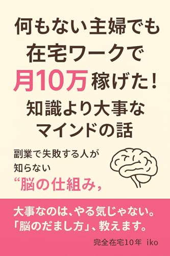何もない主婦でも在宅ワークで月10万稼げた!知識より大事なマインドの話: 副業で失敗する人が共通して知らない“脳の仕組み”
