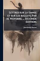 Lettres sur la danse et sur les ballets. Par M. Noverre, ... Seconde Ã(c)dition. (French Edition) 1023990393 Book Cover
