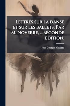 Lettres sur la danse et sur les ballets. Par M. Noverre, ... Seconde Ã(c)dition. (French Edition)