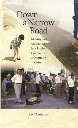 Down a Narrow Road: Identity and Masculinity in a Uyghur Community in Xinjiang China (Harvard East Asian Monographs)