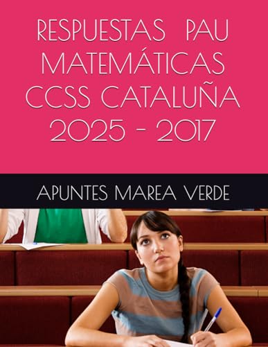 PAU RESPUESTAS MATEMATICAS CCSS CATALUNA 2025 - 2017 (Ejercicios y Problemas Resueltos de Matematicas de SECUNDARIA)