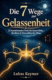 Die 7 Wege zur Gelassenheit - 23 transformative Tools für innere Ruhe, Resilienz & Stressabbau im Alltag: Einfache und effektive Gelassenheitsübungen ... (Innere Stabilität im Alltag)