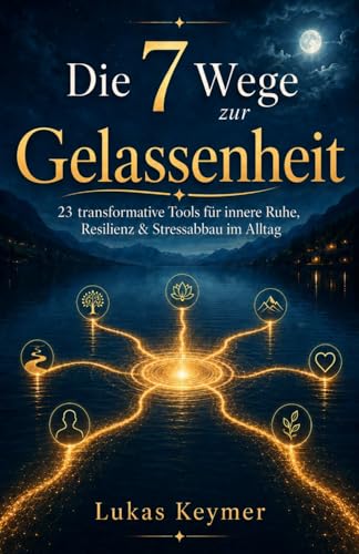 Die 7 Wege zur Gelassenheit - 23 transformative Tools für innere Ruhe, Resilienz & Stressabbau im Alltag: Einfache und effektive Gelassenheitsübungen & Entspannungstechniken (Leben im Einklang)