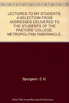 LECTURES TO MY STUDENTS: A SELECTION FROM ADDRESSES DELIVERED TO THE STUDENTS OF THE PASTORS' COLLEGE, METROPOLITAN TABERNACLE.