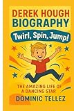 Derek Hough Biography: Twirl, Spin, Jump: The Amazing Life of a Dancing Star