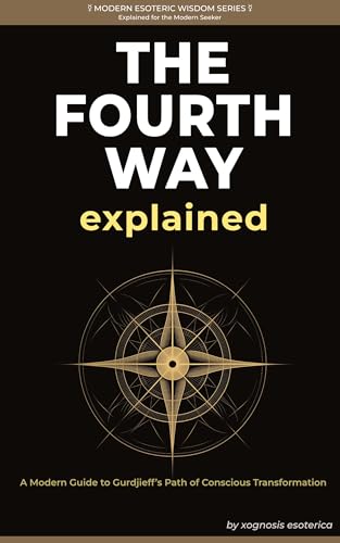 The Fourth Way Explained: A Modern Journey of Self-Transformation Through Gurdjieff's Teachings (Modern Esoteric Wisdom Series)