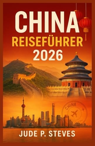CHINA Reiseführer 2026: Entdecken Sie antike Wunder und moderne Meisterwerke – Ihr umfassender Begleiter zur Erkundung Chinas im Jahr 2026
