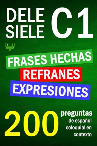  SIELE C1 - DELE C1: refranes, expresiones y frases hechas. 200 preguntas de español coloquial en contexto: nivel avanzado. Soluciones incluidas.