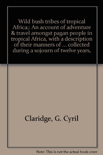 Wild bush tribes of tropical Africa;: An account of adventure & travel amongst pagan people in tropical Africa, with a description of their manners of ... collected during a sojourn of twelve years,