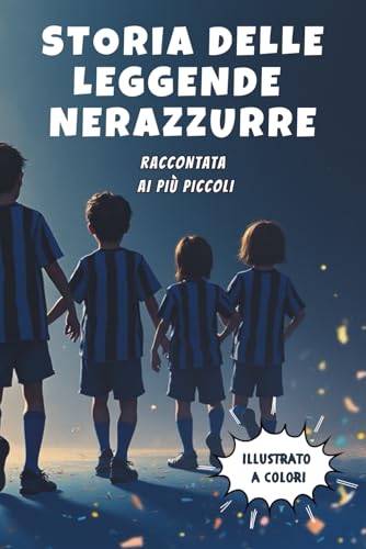 Storia delle Leggende Nerazzurre raccontata ai più piccoli - Seconda Edizione: Storia illustrata dei 10 Campioni che hanno fatto la Storia dell'Inter ... e Ragazzi (ma anche adulti) che amano l'Inter